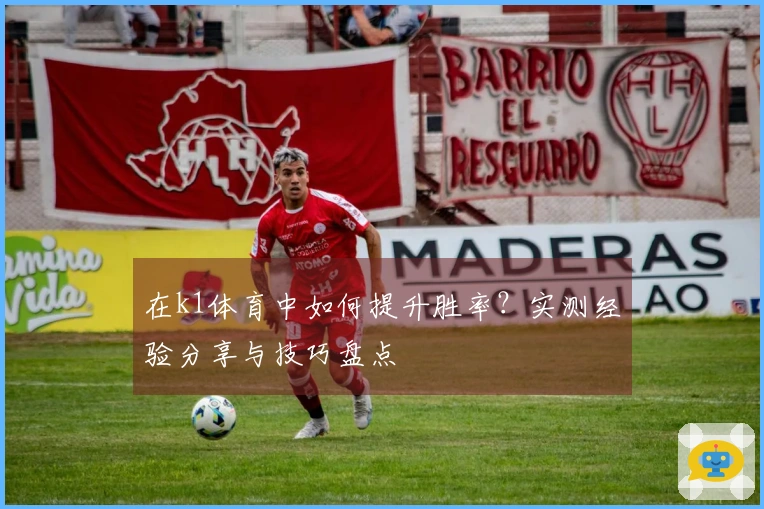 在k1体育中如何提升胜率?实测经验分享与技巧盘点