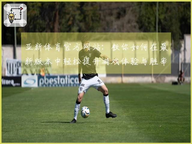 亚新体育官方网站：教你如何在最新版本中轻松提升游戏体验与胜率
