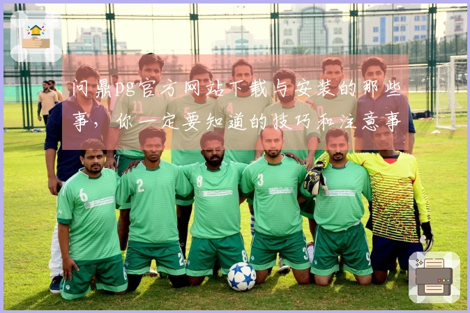问鼎pg官方网站下载与安装的那些事，你一定要知道的技巧和注意事项