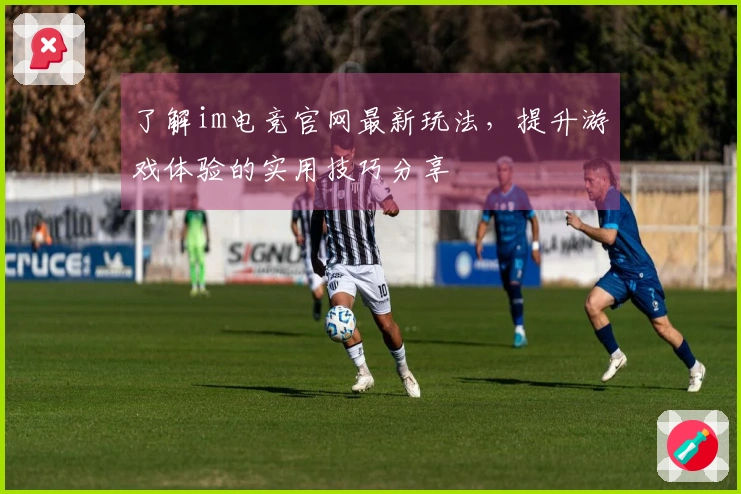 了解im电竞官网最新玩法，提升游戏体验的实用技巧分享