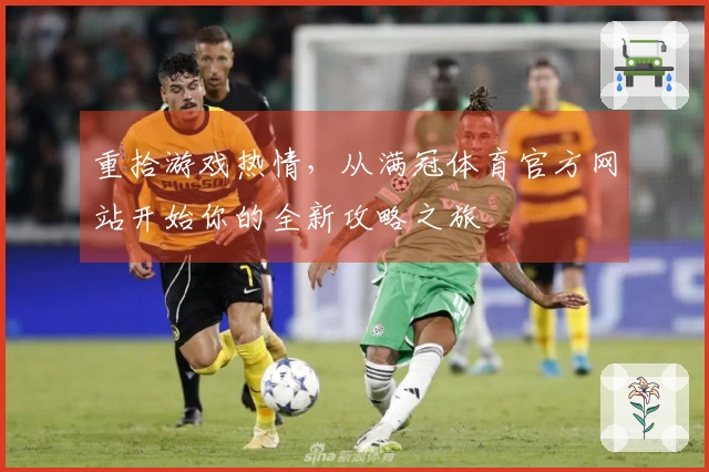 重拾游戏热情，从满冠体育官方网站开始你的全新攻略之旅