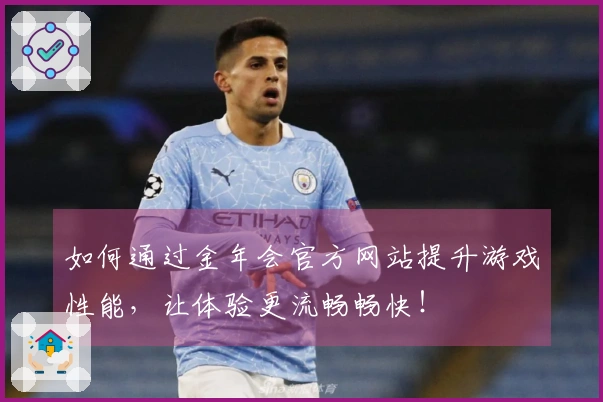 如何通过金年会官方网站提升游戏性能，让体验更流畅畅快！