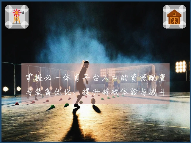 掌握必一体育平台入口的资源配置与装备优化，提升游戏体验与战斗效率
